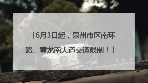 6月3日起，泉州市区南环路、黄龙南大道交通限制！