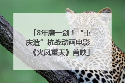 8年磨一剑！“重庆造”抗战动画电影《火凤重天》首映