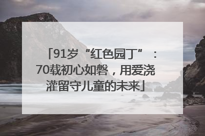 91岁“红色园丁”：70载初心如磐，用爱浇灌留守儿童的未来