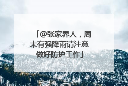 @张家界人，周末有强降雨请注意做好防护工作