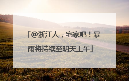 @浙江人，宅家吧！暴雨将持续至明天上午