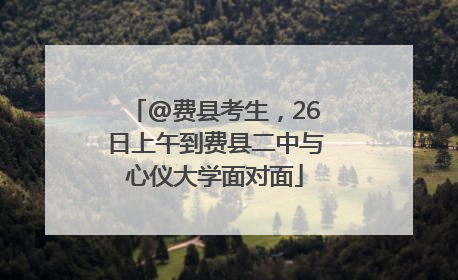 @费县考生，26日上午到费县二中与心仪大学面对面