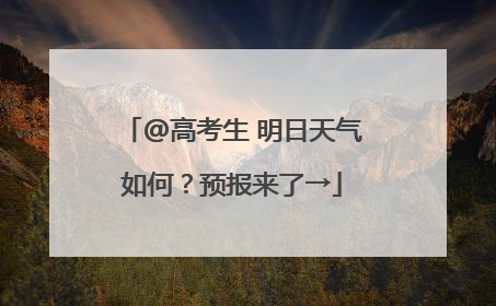 @高考生 明日天气如何？预报来了→