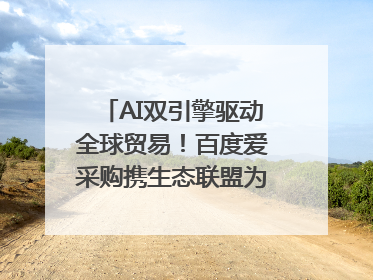 AI双引擎驱动全球贸易！百度爱采购携生态联盟为义乌商家插上“数字翅膀”