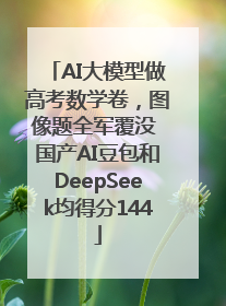 AI大模型做高考数学卷，图像题全军覆没 国产AI豆包和DeepSeek均得分144