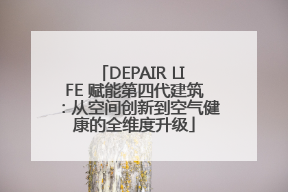 DEPAIR LIFE 赋能第四代建筑：从空间创新到空气健康的全维度升级