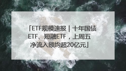 ETF规模速报｜十年国债ETF、短融ETF，上周五净流入额均超20亿元