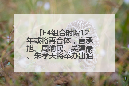 F4组合时隔12年或将再合体，言承旭、周渝民、吴建豪、朱孝天将举办出道25周年演唱会