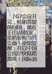 G7会没开完，特朗普提前回国，就在白宫战情室，美防长将与其会面！使馆提醒：在以中国公民尽快陆路离境！国际油价金价继续上涨