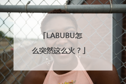 LABUBU怎么突然这么火？