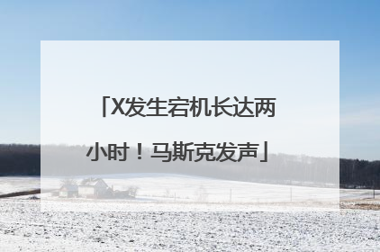 X发生宕机长达两小时！马斯克发声